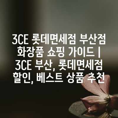 3CE 롯데면세점 부산점 화장품 쇼핑 가이드 | 3CE 부산, 롯데면세점 할인, 베스트 상품 추천