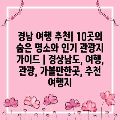 경남 여행 추천| 10곳의 숨은 명소와 인기 관광지 가이드 | 경상남도, 여행, 관광, 가볼만한곳, 추천 여행지