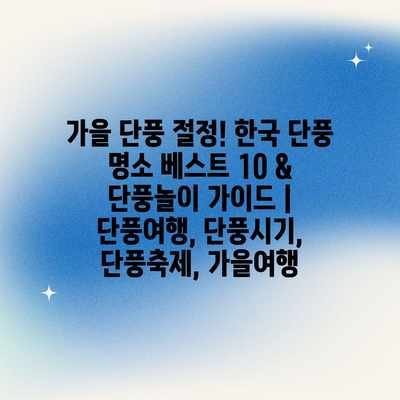 가을 단풍 절정! 한국 단풍 명소 베스트 10 & 단풍놀이 가이드 | 단풍여행, 단풍시기, 단풍축제, 가을여행