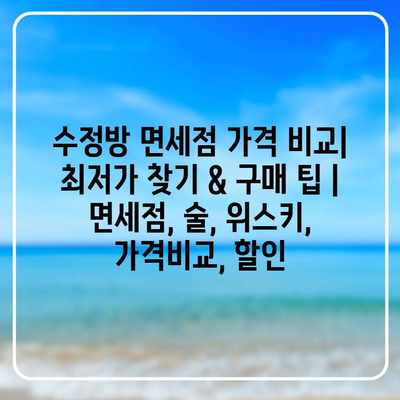 수정방 면세점 가격 비교| 최저가 찾기 & 구매 팁 | 면세점, 술, 위스키, 가격비교, 할인