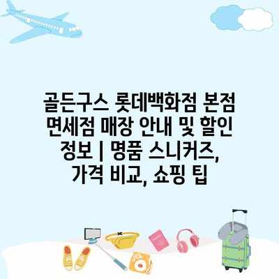 골든구스 롯데백화점 본점 면세점 매장 안내 및 할인 정보 | 명품 스니커즈, 가격 비교, 쇼핑 팁