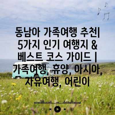 동남아 가족여행 추천| 5가지 인기 여행지 & 베스트 코스 가이드 | 가족여행, 휴양, 아시아, 자유여행, 어린이