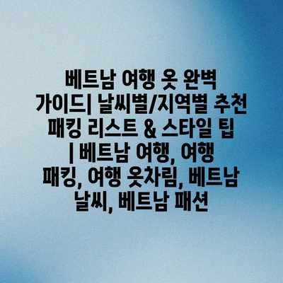 베트남 여행 옷 완벽 가이드| 날씨별/지역별 추천 패킹 리스트 & 스타일 팁 | 베트남 여행, 여행 패킹, 여행 옷차림, 베트남 날씨, 베트남 패션