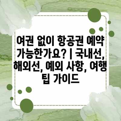 여권 없이 항공권 예약 가능한가요? | 국내선, 해외선, 예외 사항, 여행 팁 가이드