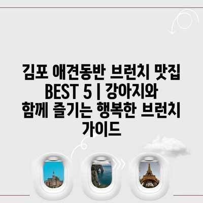 김포 애견동반 브런치 맛집 BEST 5 | 강아지와 함께 즐기는 행복한 브런치 가이드