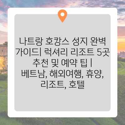 나트랑 호캉스 성지 완벽 가이드| 럭셔리 리조트 5곳 추천 및 예약 팁 | 베트남, 해외여행, 휴양, 리조트, 호텔