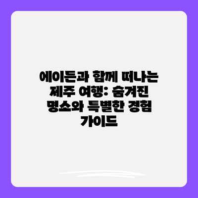 에이든과 함께 떠나는 제주 여행: 숨겨진 명소와 특별한 경험 가이드