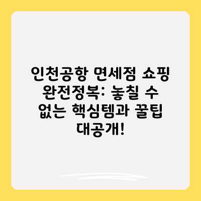 인천공항 면세점 쇼핑 완전정복: 놓칠 수 없는 핵심템과 꿀팁 대공개!