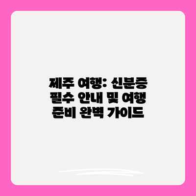 제주 여행: 신분증 필수 안내 및 여행 준비 완벽 가이드