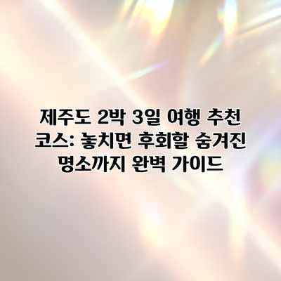 제주도 2박 3일 여행 추천 코스: 놓치면 후회할 숨겨진 명소까지 완벽 가이드 제주도 2박 3일 여행 추천 코스: 놓치면 후회할 숨겨진 명소까지 완벽 가이드