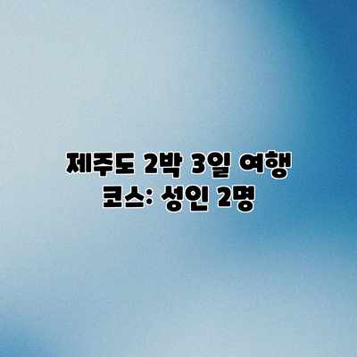 제주도 2박 3일 여행 코스: 성인 2명 제주도 2박 3일 여행 코스: 성인 2명