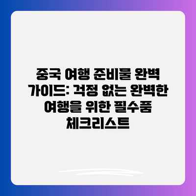 중국 여행 준비물 완벽 가이드: 걱정 없는 완벽한 여행을 위한 필수품 체크리스트