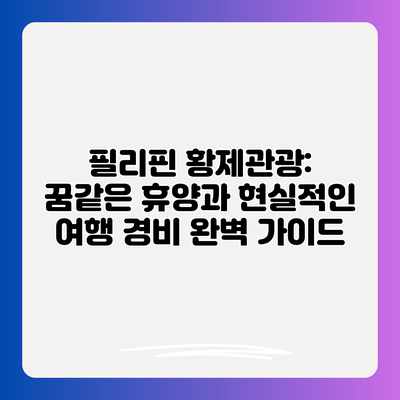 필리핀 황제관광: 꿈같은 휴양과 현실적인 여행 경비 완벽 가이드