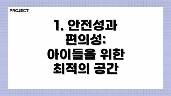 1. 안전성과 편의성: 아이들을 위한 최적의 공간