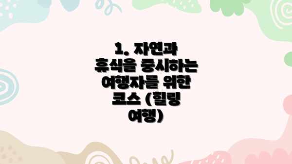 1. 자연과 휴식을 중시하는 여행자를 위한 코스 (힐링 여행)