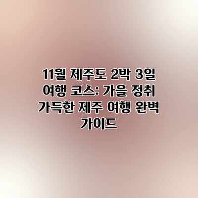 11월 제주도 2박 3일 여행 코스: 가을 정취 가득한 제주 여행 완벽 가이드 11월 제주도 2박 3일 여행 코스: 가을 정취 가득한 제주 여행 완벽 가이드