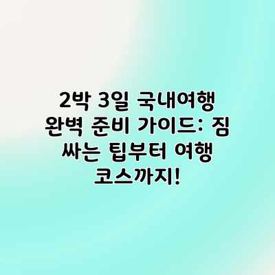 2박 3일 국내여행 완벽 준비 가이드: 짐 싸는 팁부터 여행 코스까지! 2박 3일 국내여행 완벽 준비 가이드: 짐 싸는 팁부터 여행 코스까지!