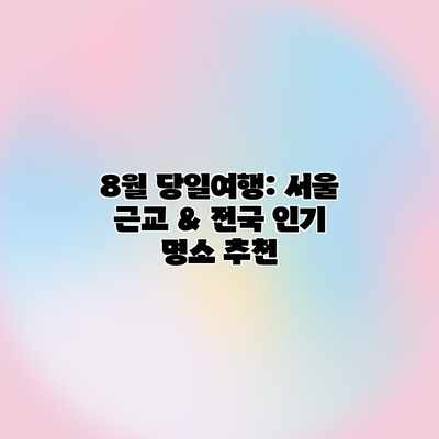 8월 당일여행: 서울 근교 & 전국 인기 명소 추천 8월 당일여행: 서울 근교 & 전국 인기 명소 추천