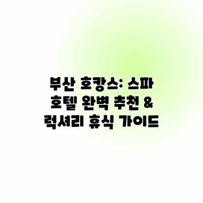 부산 호캉스: 스파 호텔 완벽 추천 & 럭셔리 휴식 가이드