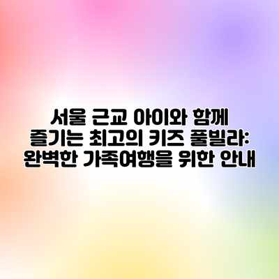 서울 근교 아이와 함께 즐기는 최고의 키즈 풀빌라: 완벽한 가족여행을 위한 안내 서울 근교 아이와 함께 즐기는 최고의 키즈 풀빌라: 완벽한 가족여행을 위한 안내