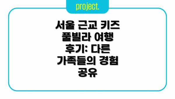 서울 근교 키즈 풀빌라 여행 후기: 다른 가족들의 경험 공유