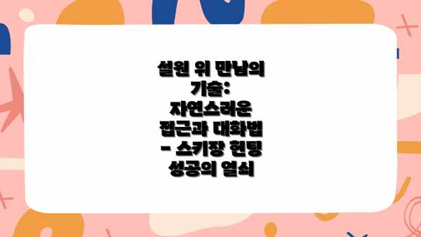 설원 위 만남의 기술: 자연스러운 접근과 대화법 - 스키장 헌팅 성공의 열쇠