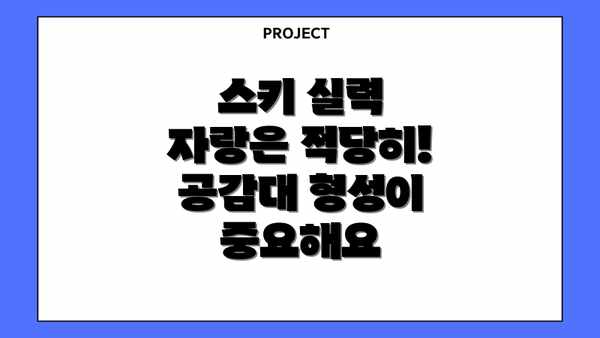 스키 실력 자랑은 적당히! 공감대 형성이 중요해요