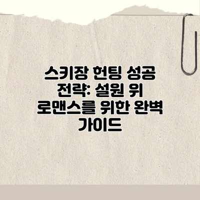 스키장 헌팅 성공 전략: 설원 위 로맨스를 위한 완벽 가이드 스키장 헌팅 성공 전략: 설원 위 로맨스를 위한 완벽 가이드