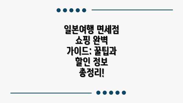 일본여행 면세점 쇼핑 완벽 가이드: 꿀팁과 할인 정보 총정리!