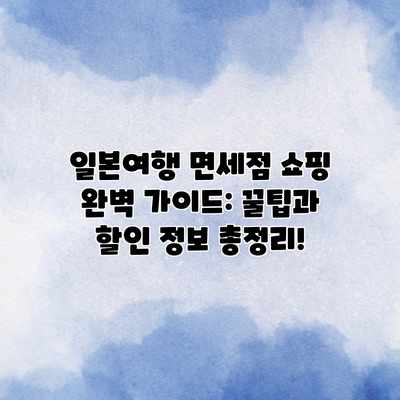 일본여행 면세점 쇼핑 완벽 가이드: 꿀팁과 할인 정보 총정리!