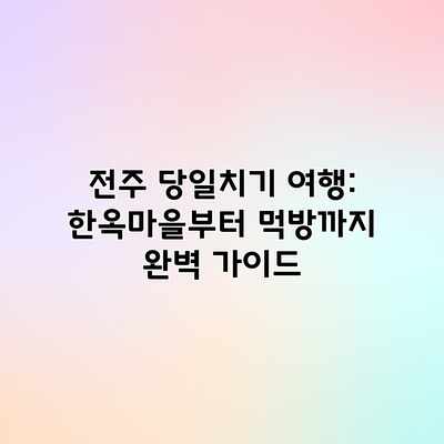 전주 당일치기 여행: 한옥마을부터 먹방까지 완벽 가이드 전주 당일치기 여행: 한옥마을부터 먹방까지 완벽 가이드