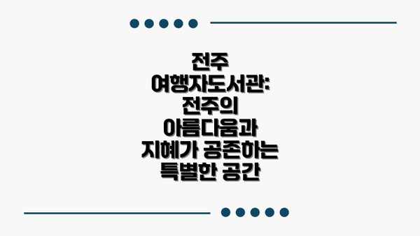 전주 여행자도서관: 전주의 아름다움과 지혜가 공존하는 특별한 공간