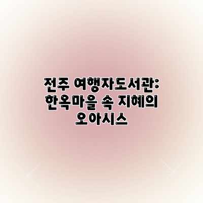 전주 여행자도서관: 한옥마을 속 지혜의 오아시스 전주 여행자도서관: 한옥마을 속 지혜의 오아시스
