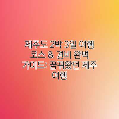 제주도 2박 3일 여행 코스 & 경비 완벽 가이드: 꿈꿔왔던 제주 여행 제주도 2박 3일 여행 코스 & 경비 완벽 가이드: 꿈꿔왔던 제주 여행