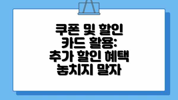 쿠폰 및 할인 카드 활용: 추가 할인 혜택 놓치지 말자