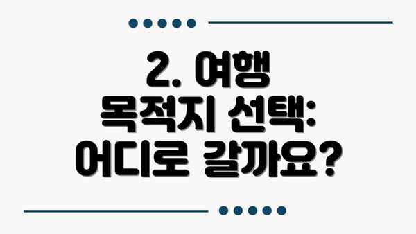 2. 여행 목적지 선택: 어디로 갈까요?
