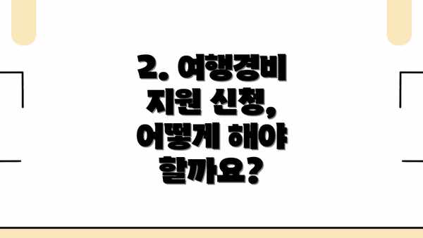 2. 여행경비 지원 신청, 어떻게 해야 할까요?