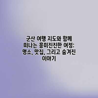 군산 여행 지도와 함께 떠나는 흥미진진한 여정: 명소, 맛집, 그리고 숨겨진 이야기