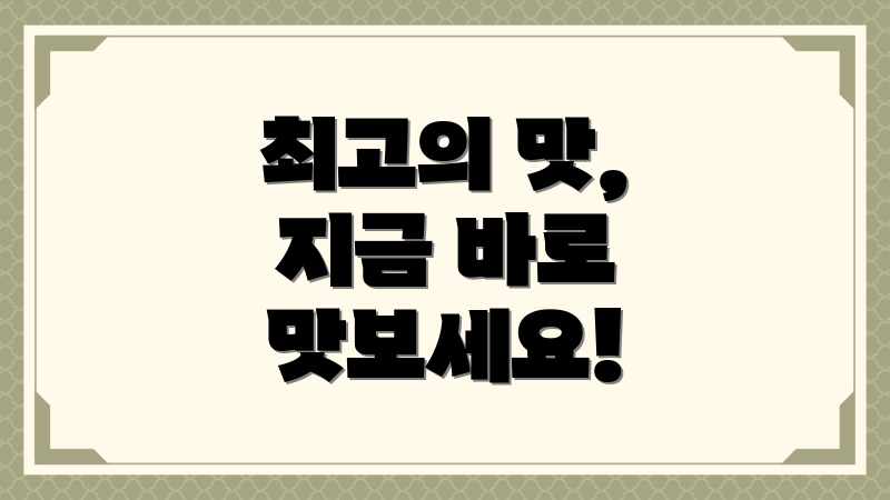 최고의 맛, 지금 바로 맛보세요!