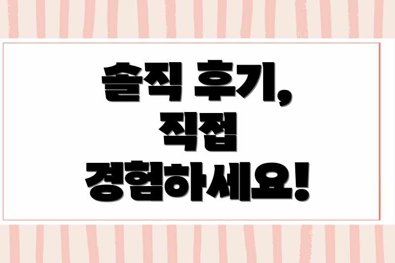 솔직 후기, 직접 경험하세요!