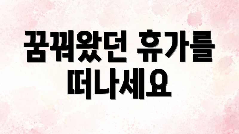 꿈꿔왔던 휴가를 떠나세요
