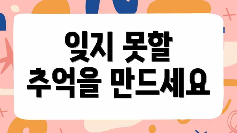 잊지 못할 추억을 만드세요
