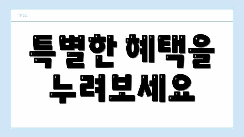특별한 혜택을 누려보세요
