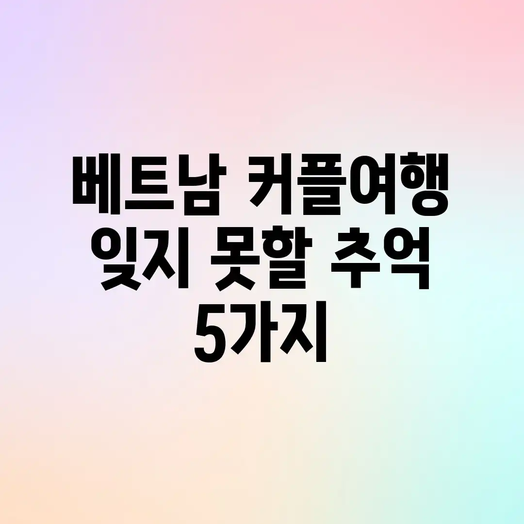 베트남 커플여행: 잊지 못할 추억 5가지🎁