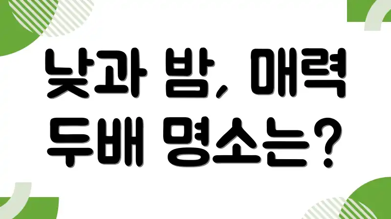 낮과 밤, 매력 두배 명소는?