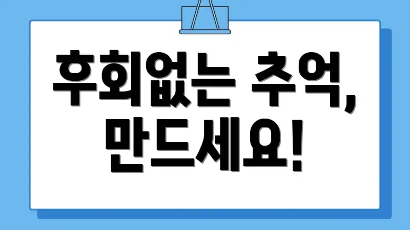 후회없는 추억, 만드세요!