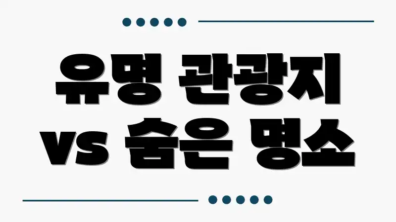 유명 관광지 vs 숨은 명소